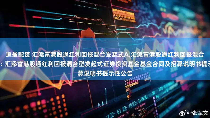 速盈配资 汇添富港股通红利回报混合发起式A,汇添富港股通红利回报混合发起式C: 汇添富港股通红利回报混合型发起式证券投资基金基金合同及招募说明书提示性公告