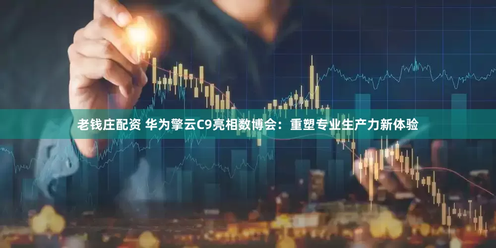 老钱庄配资 华为擎云C9亮相数博会：重塑专业生产力新体验