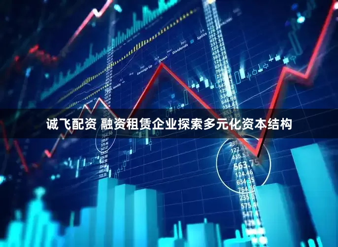 诚飞配资 融资租赁企业探索多元化资本结构